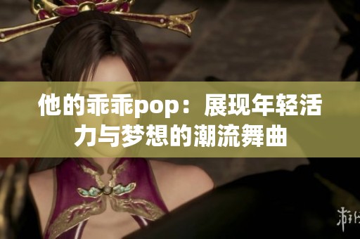 他的乖乖pop：展现年轻活力与梦想的潮流舞曲