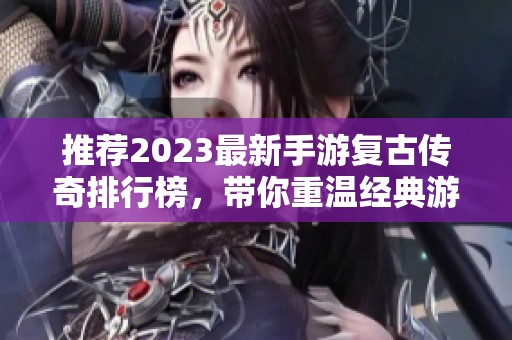 推荐2023最新手游复古传奇排行榜，带你重温经典游戏乐趣