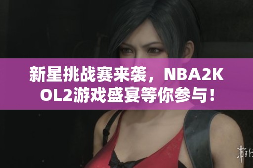 新星挑战赛来袭，NBA2KOL2游戏盛宴等你参与！