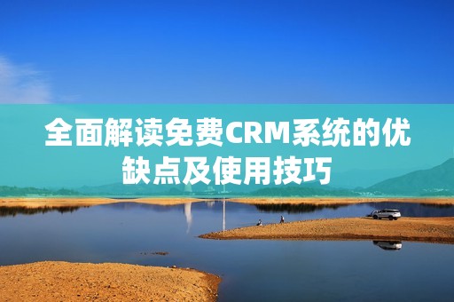 全面解读免费CRM系统的优缺点及使用技巧