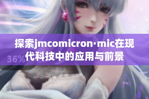 探索jmcomicron·mic在现代科技中的应用与前景