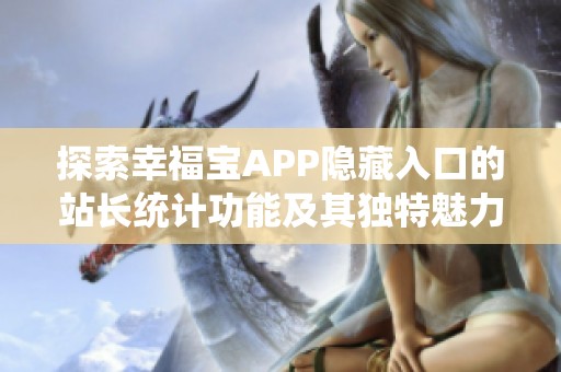 探索幸福宝APP隐藏入口的站长统计功能及其独特魅力