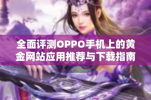 全面评测OPPO手机上的黄金网站应用推荐与下载指南