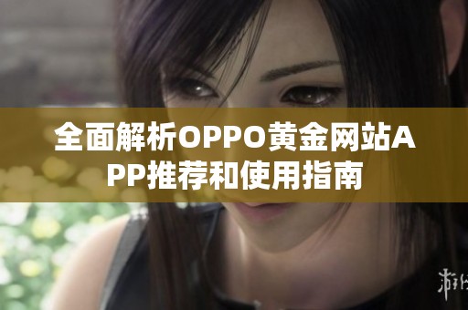 全面解析OPPO黄金网站APP推荐和使用指南