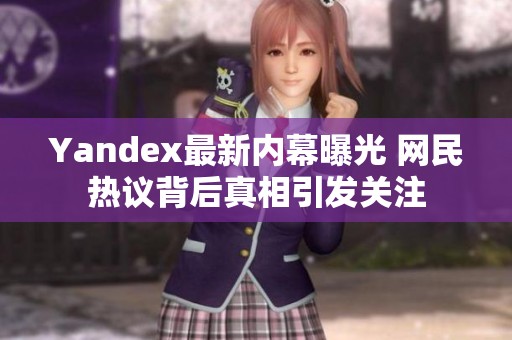 Yandex最新内幕曝光 网民热议背后真相引发关注