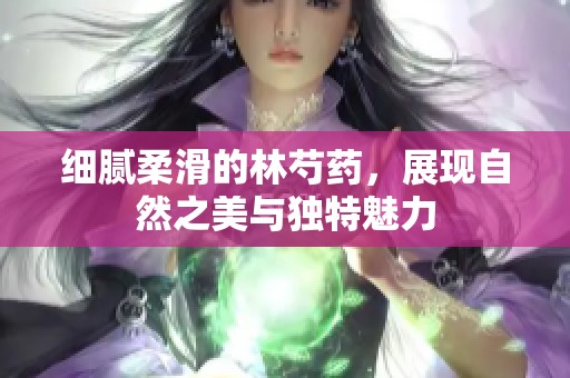 细腻柔滑的林芍药，展现自然之美与独特魅力