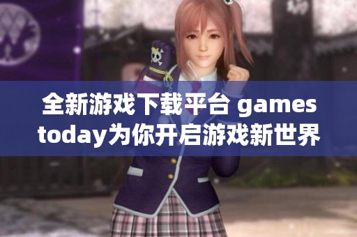 全新游戏下载平台 gamestoday为你开启游戏新世界