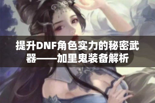 提升DNF角色实力的秘密武器——加里鬼装备解析