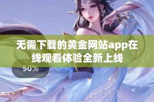 无需下载的黄金网站app在线观看体验全新上线