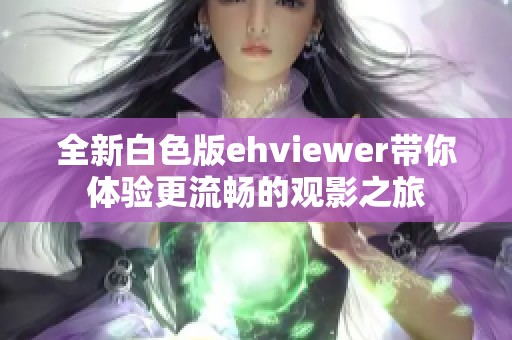 全新白色版ehviewer带你体验更流畅的观影之旅