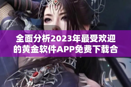 全面分析2023年最受欢迎的黄金软件APP免费下载合集