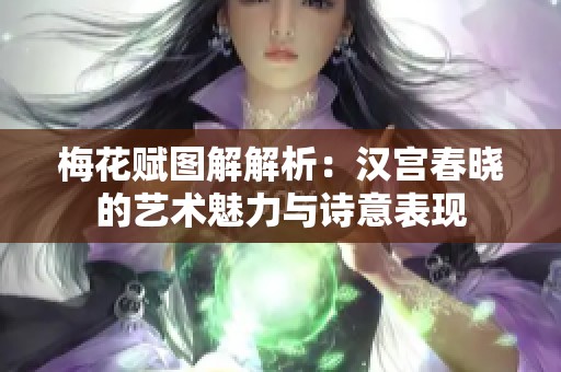 梅花赋图解解析：汉宫春晓的艺术魅力与诗意表现