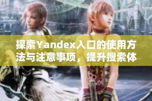 探索Yandex入口的使用方法与注意事项，提升搜索体验