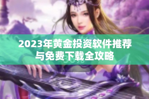 2023年黄金投资软件推荐与免费下载全攻略