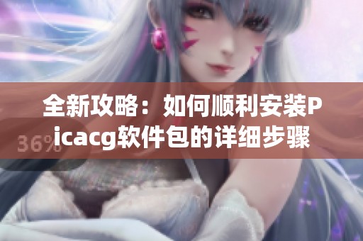 全新攻略：如何顺利安装Picacg软件包的详细步骤