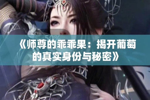 《师尊的乖乖果：揭开葡萄的真实身份与秘密》