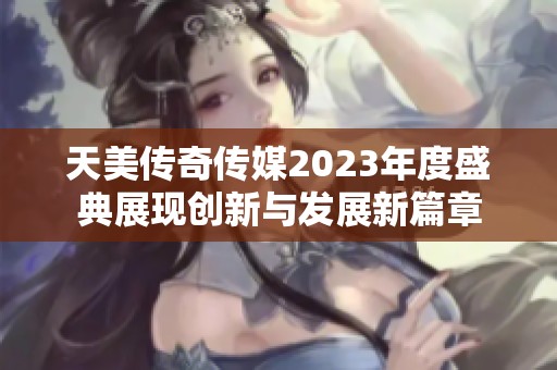 天美传奇传媒2023年度盛典展现创新与发展新篇章