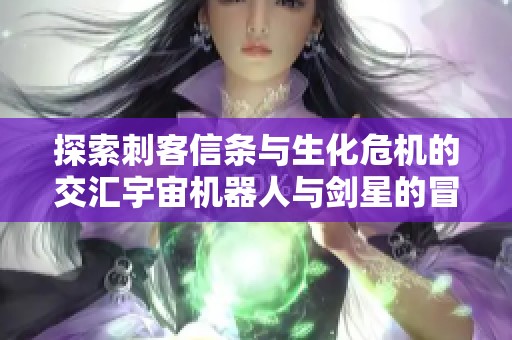 探索刺客信条与生化危机的交汇宇宙机器人与剑星的冒险世界