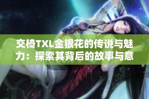 交椅TXL金银花的传说与魅力：探索其背后的故事与意义