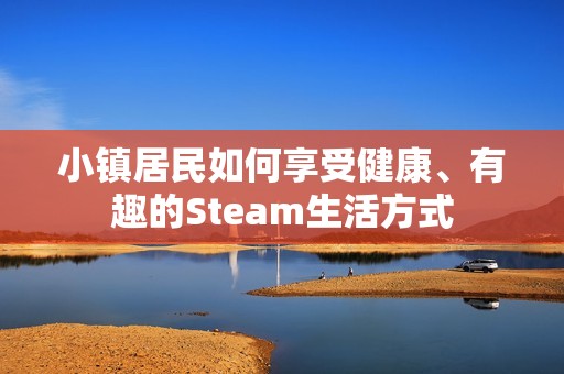 小镇居民如何享受健康、有趣的Steam生活方式