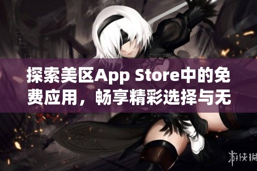 探索美区App Store中的免费应用，畅享精彩选择与无限乐趣