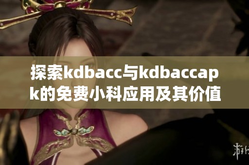 探索kdbacc与kdbaccapk的免费小科应用及其价值分析