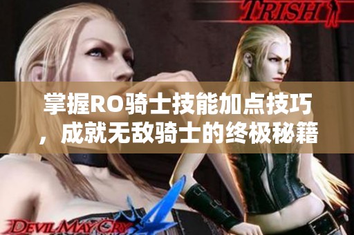 掌握RO骑士技能加点技巧，成就无敌骑士的终极秘籍