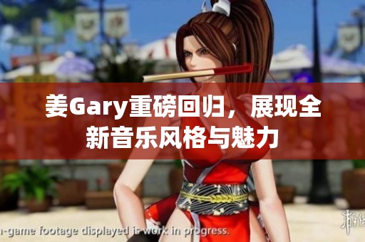 姜Gary重磅回归，展现全新音乐风格与魅力