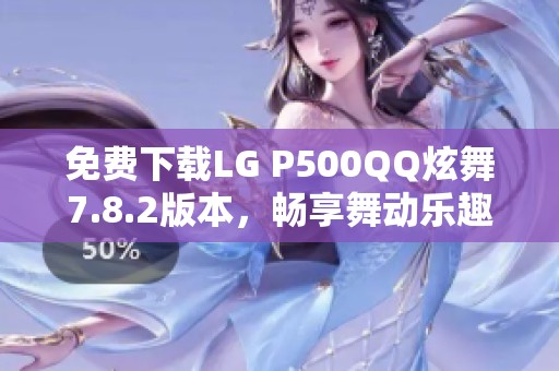 免费下载LG P500QQ炫舞7.8.2版本，畅享舞动乐趣