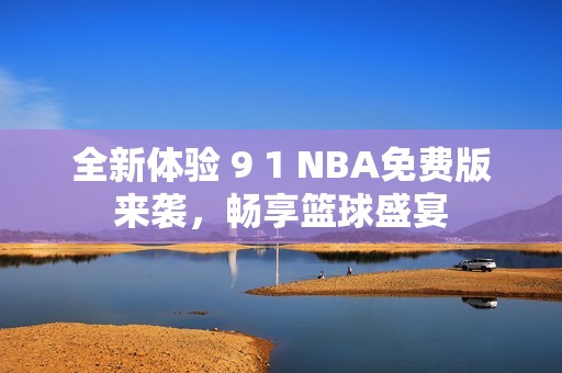 全新体验 9 1 NBA免费版来袭，畅享篮球盛宴