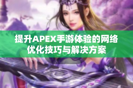 提升APEX手游体验的网络优化技巧与解决方案