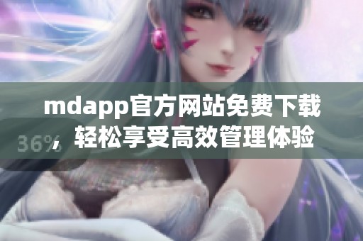 mdapp官方网站免费下载，轻松享受高效管理体验