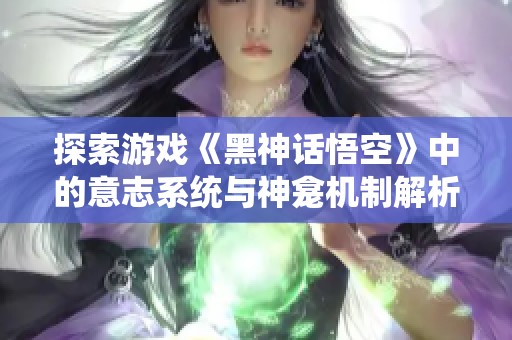 探索游戏《黑神话悟空》中的意志系统与神龛机制解析