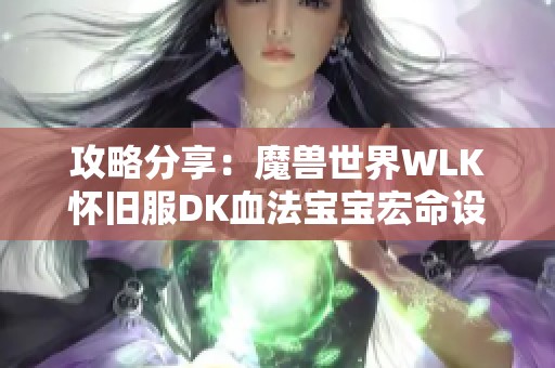 攻略分享：魔兽世界WLK怀旧服DK血法宝宝宏命设置详解