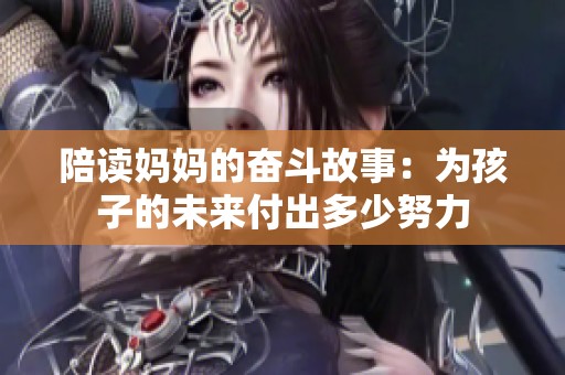 陪读妈妈的奋斗故事：为孩子的未来付出多少努力