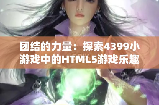 团结的力量：探索4399小游戏中的HTML5游戏乐趣与挑战