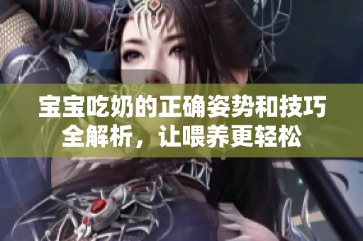 宝宝吃奶的正确姿势和技巧全解析，让喂养更轻松