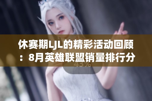 休赛期LJL的精彩活动回顾：8月英雄联盟销量排行分析