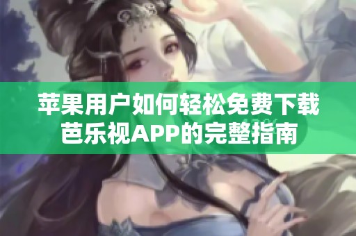 苹果用户如何轻松免费下载芭乐视APP的完整指南