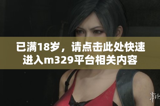 已满18岁，请点击此处快速进入m329平台相关内容