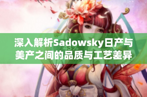 深入解析Sadowsky日产与美产之间的品质与工艺差异