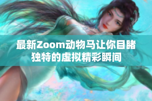 最新Zoom动物马让你目睹独特的虚拟精彩瞬间