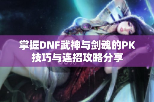 掌握DNF武神与剑魂的PK技巧与连招攻略分享