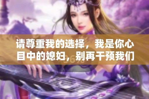 请尊重我的选择，我是你心目中的媳妇，别再干预我们的爱情