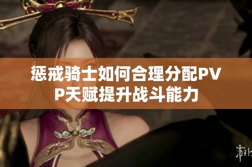 惩戒骑士如何合理分配PVP天赋提升战斗能力