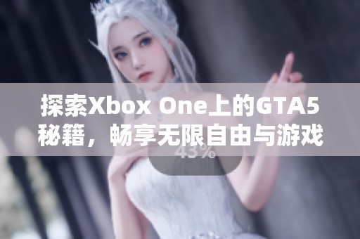 探索Xbox One上的GTA5秘籍，畅享无限自由与游戏乐趣