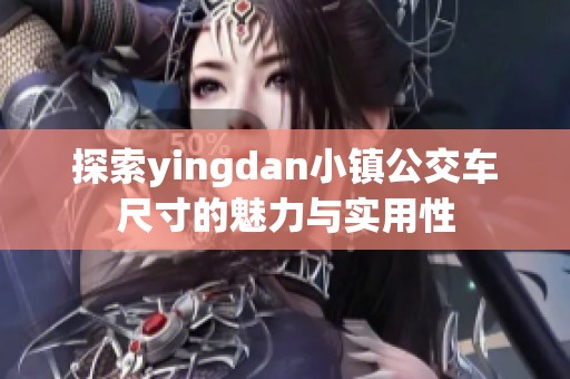 探索yingdan小镇公交车尺寸的魅力与实用性