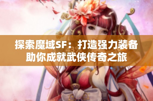 探索魔域SF：打造强力装备助你成就武侠传奇之旅