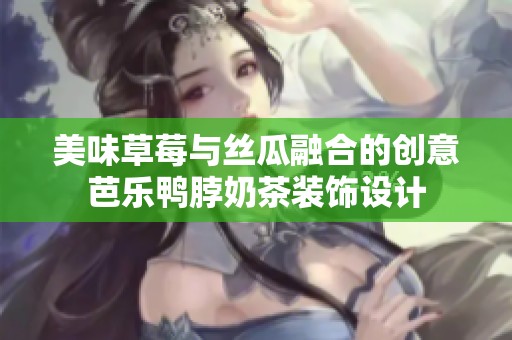 美味草莓与丝瓜融合的创意芭乐鸭脖奶茶装饰设计