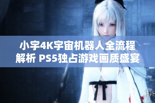 小宇4K宇宙机器人全流程解析 PS5独占游戏画质盛宴28期